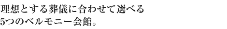 理想とする葬儀に合わせて選べる3つのベルモニー会館。