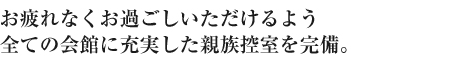 お疲れなくお過ごしいただけるよう全ての会館に充実した親族控室を完備。