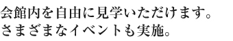 会館内を自由に見学いただけます。さまざまなイベントも実施。
