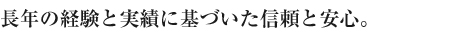 長年の経験と実績に基づいた信頼と安心。