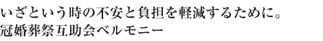 いざという時の不安と負担を軽減するために。冠婚葬祭互助会ベルモニー
